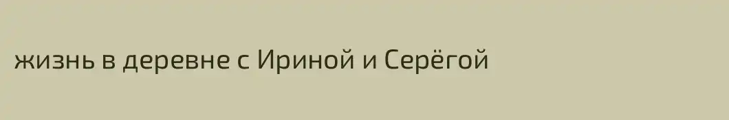 жизнь в деревне с Ириной и Серёгой